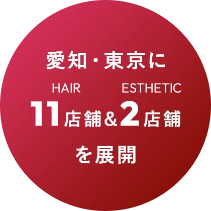 愛知・東京に11店舗(ヘアサロン)&2店舗(エステサロン)を展開